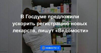 В Госдуме предложили ускорить регистрацию новых лекарств, пишут «Ведомости»