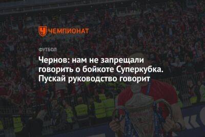 Чернов: нам не запрещали говорить о бойкоте Суперкубка. Пускай руководство говорит
