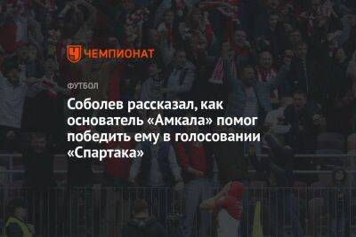 Соболев рассказал, как основатель «Амкала» помог победить ему в голосовании «Спартака»