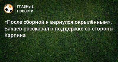 «После сборной я вернулся окрылeнным». Бакаев рассказал о поддержке со стороны Карпина
