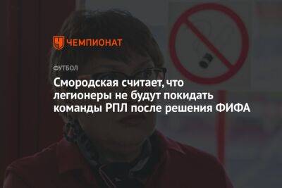 Смородская считает, что легионеры не будут покидать команды РПЛ после решения ФИФА