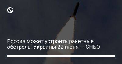Россия может устроить ракетные обстрелы Украины 22 июня — СНБО