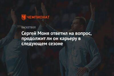 Сергей Моня ответил на вопрос, продолжит ли он карьеру в следующем сезоне