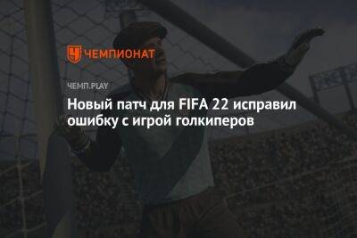 Новый патч для FIFA 22 исправил ошибку с игрой голкиперов