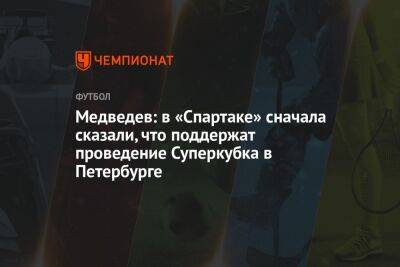 Медведев: в «Спартаке» сначала сказали, что поддержат проведение Суперкубка в Петербурге