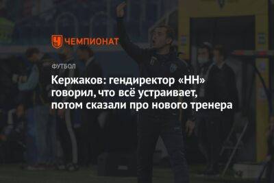 Кержаков: гендиректор «НН» говорил, что всё устраивает, потом сказали про нового тренера