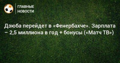 Дзюба перейдет в «Фенербахче». Зарплата – 2,5 миллиона в год + бонусы («Матч ТВ»)