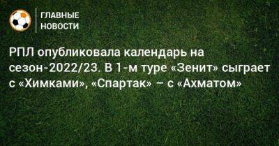 РПЛ опубликовала календарь на сезон-2022/23. В 1-м туре «Зенит» сыграет с «Химками», «Спартак» – с «Ахматом»