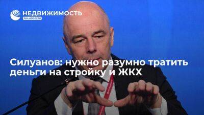 Силуанов призвал разумно подходить к вопросам финансирования в сфере строительства и ЖКХ