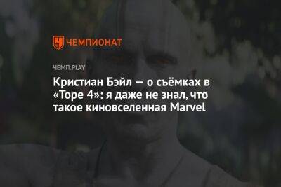 Тайка Вайтити - Кристиан Бэйл - Кристиан Бэйл — о съёмках в «Торе 4»: я даже не знал, что такое киновселенная Marvel - championat.com - Россия