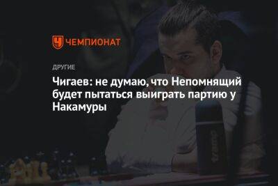 Чигаев: не думаю, что Непомнящий будет пытаться выиграть партию у Накамуры