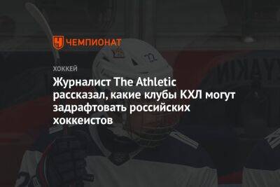 Журналист The Athletic рассказал, какие клубы КХЛ могут задрафтовать российских хоккеистов