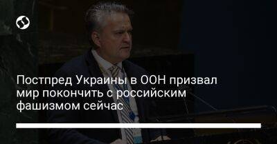 Постпред Украины в ООН призвал мир покончить с российским фашизмом сейчас