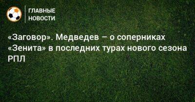 «Заговор». Медведев – о соперниках «Зенита» в последних турах нового сезона РПЛ