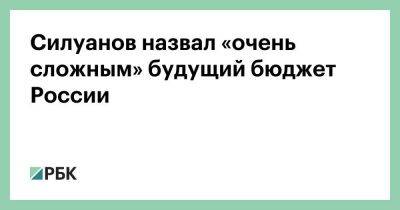 Силуанов назвал «очень сложным» будущий бюджет России