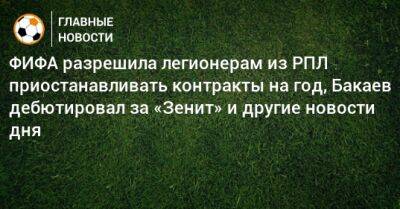 ФИФА разрешила легионерам из РПЛ приостанавливать контракты на год, Бакаев дебютировал за «Зенит» и другие новости дня
