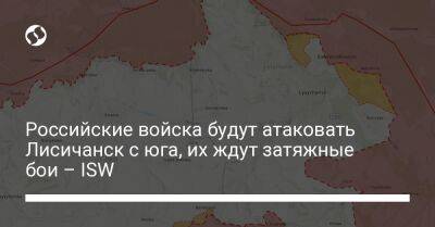 Российские войска будут атаковать Лисичанск с юга, их ждут затяжные бои – ISW