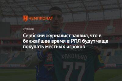 Сербский журналист заявил, что в ближайшее время в РПЛ будут чаще покупать местных игроков