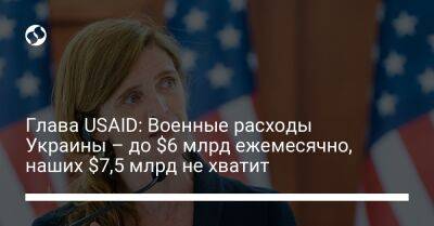 Глава USAID: Военные расходы Украины – до $6 млрд ежемесячно, наших $7,5 млрд не хватит