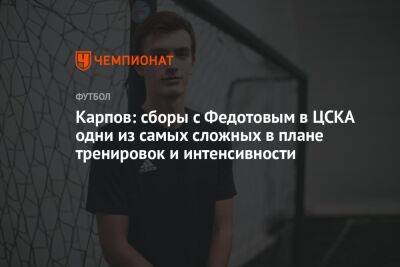 Карпов: сборы с Федотовым в ЦСКА одни из самых сложных в плане тренировок и интенсивности