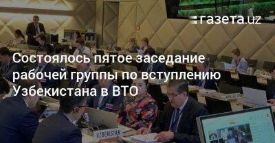 Состоялось пятое заседание рабочей группы по вступлению Узбекистана в ВТО