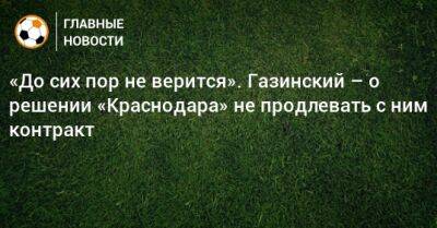 «До сих пор не верится». Газинский – о решении «Краснодара» не продлевать с ним контракт