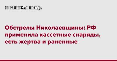 Обстрелы Николаевщины: РФ применила кассетные снаряды, есть жертва и раненные