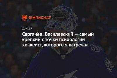Сергачёв: Василевский — самый крепкий с точки психологии хоккеист, которого я встречал