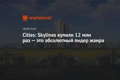 Cities: Skylines купили 12 млн раз — это абсолютный лидер жанра