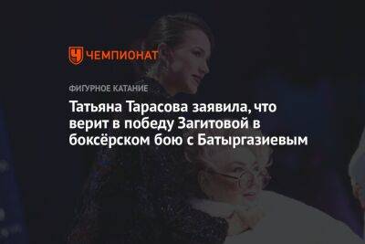 Татьяна Тарасова заявила, что верит в победу Загитовой в боксёрском бою с Батыргазиевым