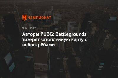 Авторы PUBG: Battlegrounds тизерят затопленную карту с небоскрёбами
