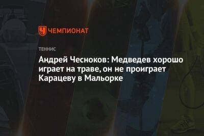 Андрей Чесноков: Медведев хорошо играет на траве, он не проиграет Карацеву в Мальорке