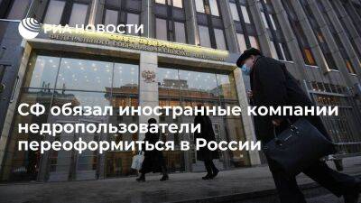 СФ обязал иностранные компании недропользователи переоформить лицензии на юрлиц в России