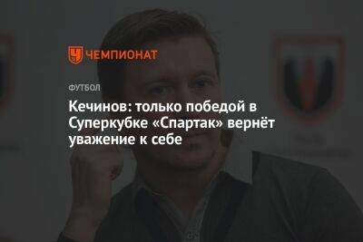 Кечинов: только победой в Суперкубке «Спартак» вернёт уважение к себе