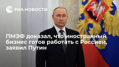 Президент Путин: ПМЭФ доказал, что иностранный бизнес готов работать с Россией
