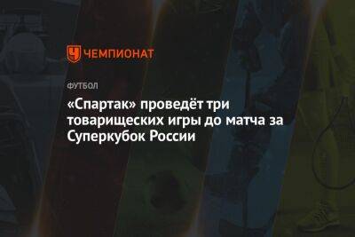 «Спартак» проведёт три товарищеских игры до матча за Суперкубок России
