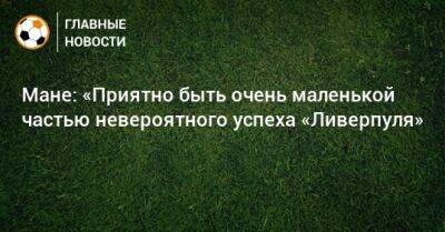 Мане: «Приятно быть очень маленькой частью невероятного успеха «Ливерпуля»