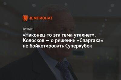 «Наконец-то эта тема утихнет». Колосков — о решении «Спартака» не бойкотировать Суперкубок