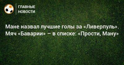 Мане назвал лучшие голы за «Ливерпуль». Мяч «Баварии» – в списке: «Прости, Ману»