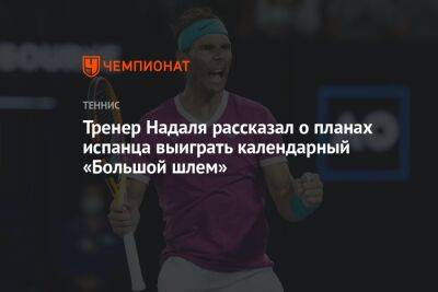 Тренер Надаля рассказал о планах испанца выиграть календарный «Большой шлем»