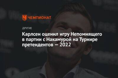 Карлсен оценил игру Непомнящего в партии с Накамурой на Турнире претендентов — 2022
