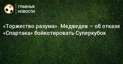 «Торжество разума». Медведев – об отказе «Спартака» бойкотировать Суперкубок