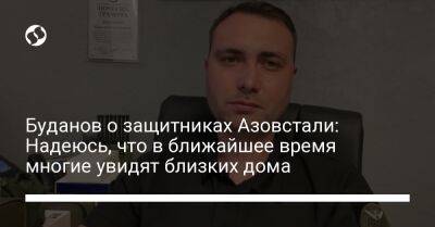Буданов о защитниках Азовстали: Надеюсь, что в ближайшее время многие увидят близких дома