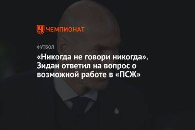 «Никогда не говори никогда». Зидан ответил на вопрос о возможной работе в «ПСЖ»