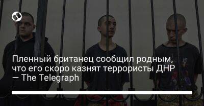 Пленный британец сообщил родным, что его скоро казнят террористы ДНР — The Telegraph