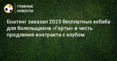 Боатенг заказал 2023 бесплатных кебаба для болельщиков «Герты» в честь продления контракта с клубом