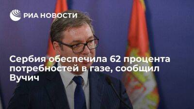 Вучич: Сербия по договору с "Газпромом" обеспечила 62 процента потребностей в газе