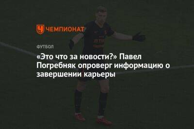 «Это что за новости?» Павел Погребняк опроверг информацию о завершении карьеры