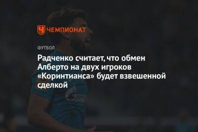 Радченко считает, что обмен Алберто на двух игроков «Коринтианса» будет взвешенной сделкой