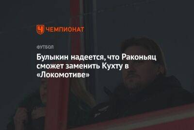 Булыкин надеется, что Раконьяц сможет заменить Кухту в «Локомотиве»
